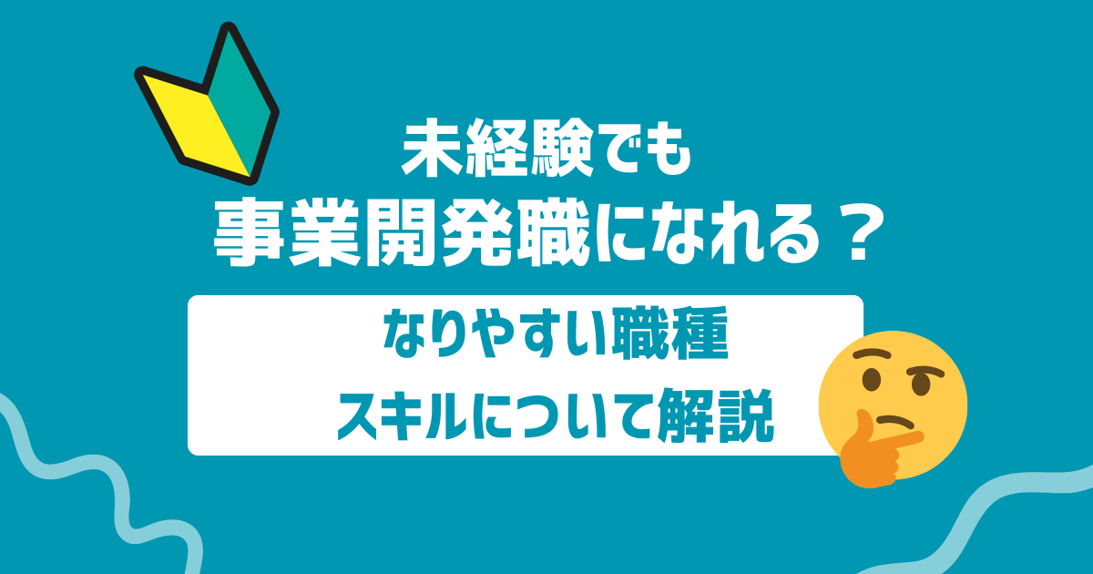 未経験から事業開発になれる？なりやすい職種やスキルについて解説
